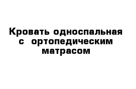 Кровать односпальная с  ортопедическим матрасом 